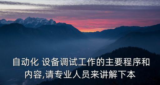  自動(dòng)化 設(shè)備調(diào)試工作的主要程序和內(nèi)容,請(qǐng)專業(yè)人員來講解下本