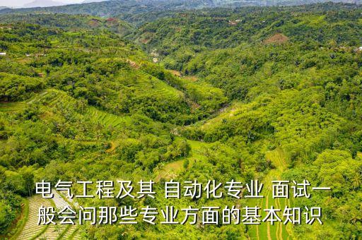  電氣工程及其 自動(dòng)化專(zhuān)業(yè) 面試一般會(huì)問(wèn)那些專(zhuān)業(yè)方面的基本知識(shí)