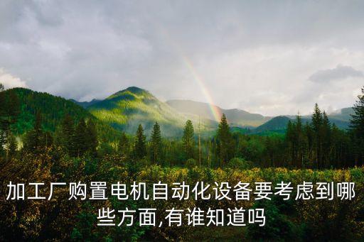 加工廠購置電機自動化設備要考慮到哪些方面,有誰知道嗎