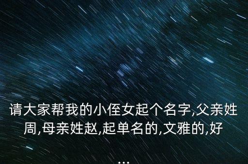 請大家?guī)臀业男≈杜饌€(gè)名字,父親姓周,母親姓趙,起單名的,文雅的,好...