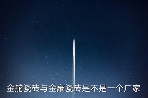 慧慧自動化設備,金舵瓷磚和銀豪瓷磚是不是一個廠家?