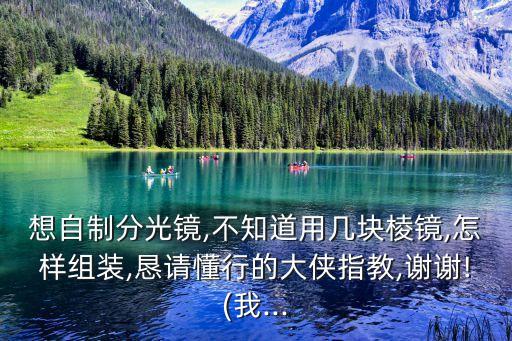 想自制分光鏡,不知道用幾塊棱鏡,怎樣組裝,懇請懂行的大俠指教,謝謝!(我...