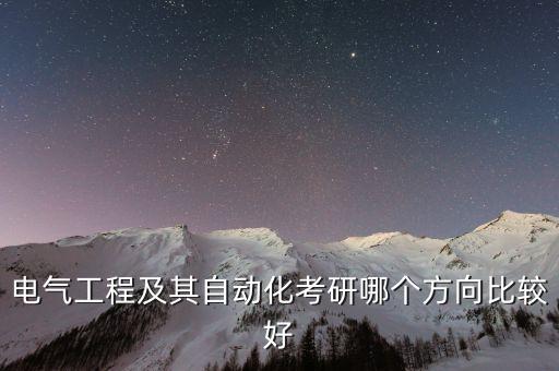 電氣工程及其自動化考研哪個方向比較好