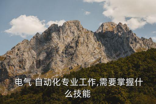  電氣 自動化專業(yè)工作,需要掌握什么技能
