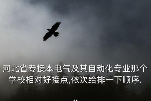 河北省專接本電氣及其自動化專業(yè)那個(gè)學(xué)校相對好接點(diǎn),依次給排一下順序...