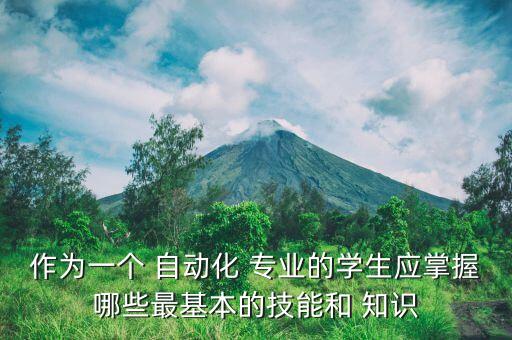作為一個 自動化 專業(yè)的學(xué)生應(yīng)掌握哪些最基本的技能和 知識