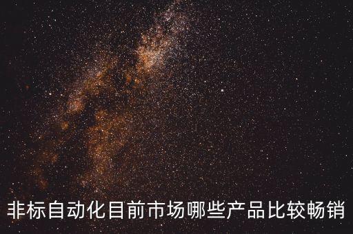 非標自動化目前市場哪些產(chǎn)品比較暢銷