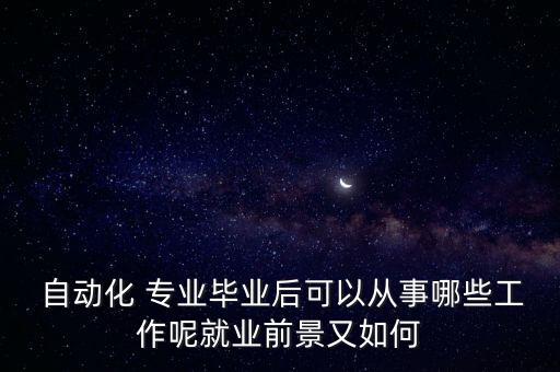  自動化 專業(yè)畢業(yè)后可以從事哪些工作呢就業(yè)前景又如何