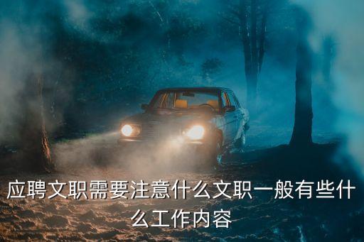 應(yīng)聘文職需要注意什么文職一般有些什么工作內(nèi)容