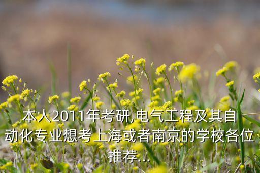 本人2011年考研,電氣工程及其自動化專業(yè)想考上?；蛘吣暇┑膶W(xué)校各位推薦...