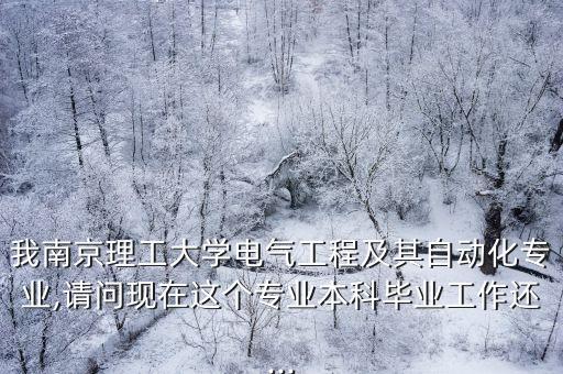 我南京理工大學電氣工程及其自動化專業(yè),請問現(xiàn)在這個專業(yè)本科畢業(yè)工作還...