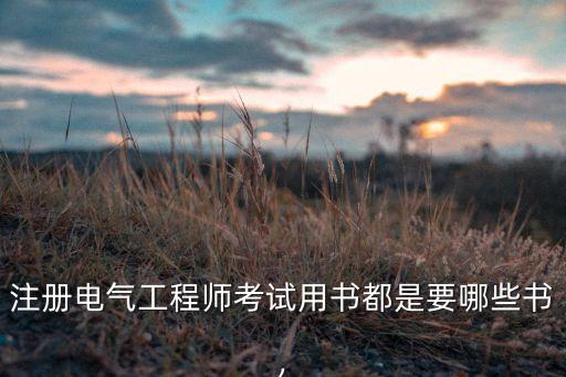 注冊電氣工程師考試用書都是要哪些書,