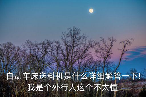 自動(dòng)車床送料機(jī)是什么詳細(xì)解答一下!我是個(gè)外行人這個(gè)不太懂