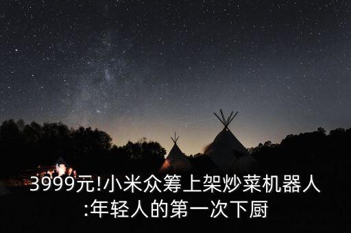 3999元!小米眾籌上架炒菜機器人:年輕人的第一次下廚