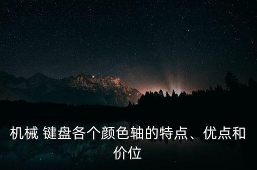機(jī)械 鍵盤各個(gè)顏色軸的特點(diǎn)、優(yōu)點(diǎn)和價(jià)位