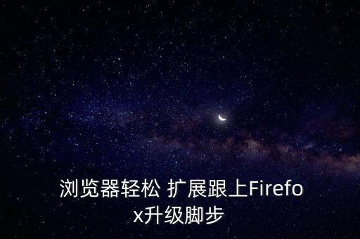  瀏覽器輕松 擴(kuò)展跟上Firefox升級(jí)腳步