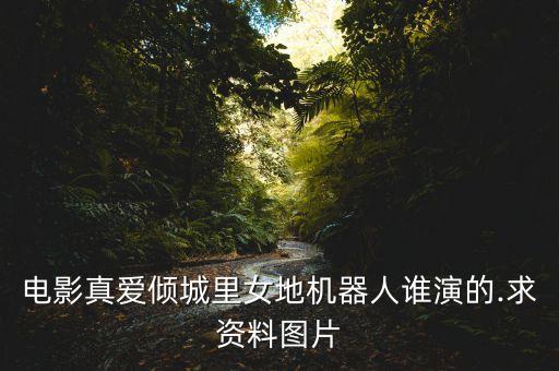 電影真愛傾城里女地機器人誰演的.求資料圖片