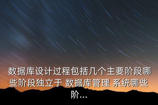  數(shù)據(jù)庫(kù)設(shè)計(jì)過(guò)程包括幾個(gè)主要階段哪些階段獨(dú)立于 數(shù)據(jù)庫(kù)管理 系統(tǒng)哪些階...