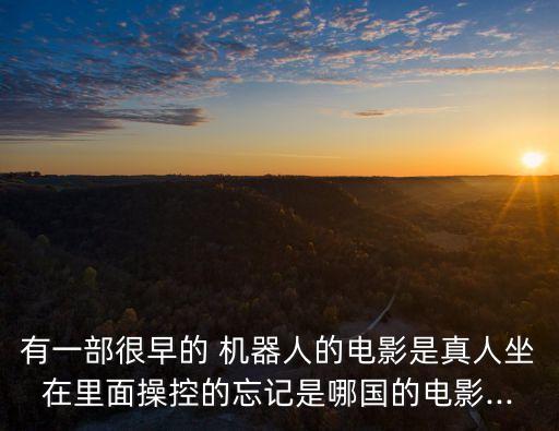 有一部很早的 機器人的電影是真人坐在里面操控的忘記是哪國的電影...
