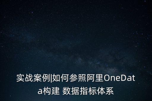 實(shí)戰(zhàn)案例|如何參照阿里OneData構(gòu)建 數(shù)據(jù)指標(biāo)體系