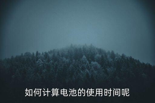 如何計(jì)算電池的使用時間呢