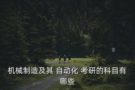 機(jī)械制造及其 自動化 考研的科目有哪些