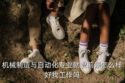機(jī)械制造與自動(dòng)化專業(yè)就業(yè)前景怎么樣好找工作嗎