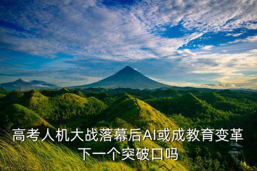 高考人機(jī)大戰(zhàn)落幕后AI或成教育變革下一個(gè)突破口嗎