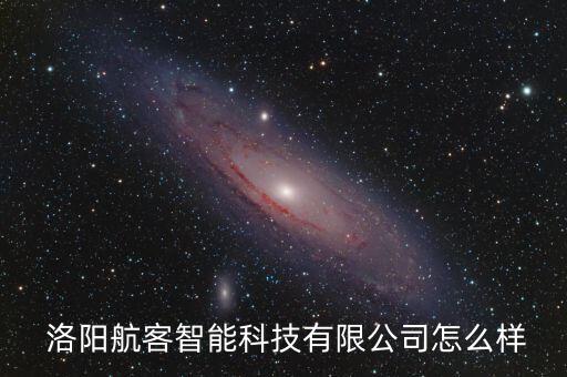 洛陽(yáng)航客智能科技有限公司怎么樣