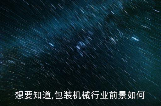 想要知道,包裝機(jī)械行業(yè)前景如何