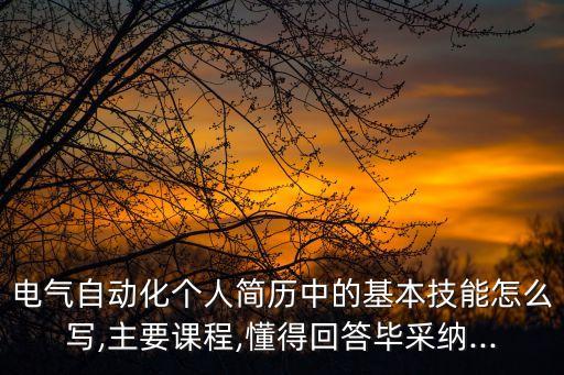電氣自動化個人簡歷中的基本技能怎么寫,主要課程,懂得回答畢采納...