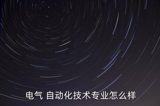  電氣 自動(dòng)化技術(shù)專(zhuān)業(yè)怎么樣