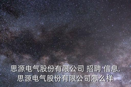 思源電氣股份有限公司 招聘 信息,思源電氣股份有限公司怎么樣