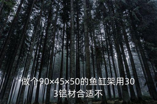 做個90×45×50的魚缸架用303鋁材合適不