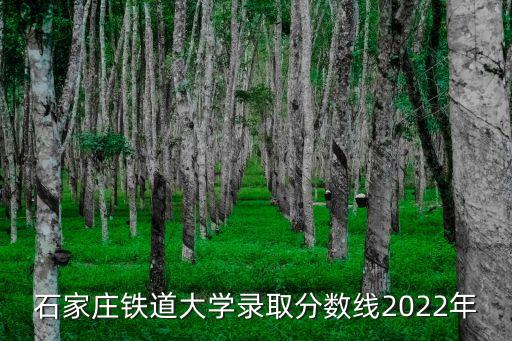 石家莊鐵道大學(xué)錄取分數(shù)線2022年