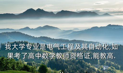我大學(xué)專業(yè)是電氣工程及其自動(dòng)化,如果考了高中數(shù)學(xué)教師資格證,能教高...