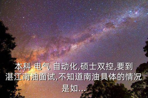 本科 電氣 自動(dòng)化,碩士雙控,要到湛江南油面試,不知道南油具體的情況是如...