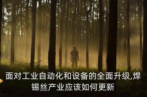 面對(duì)工業(yè)自動(dòng)化和設(shè)備的全面升級(jí),焊錫絲產(chǎn)業(yè)應(yīng)該如何更新