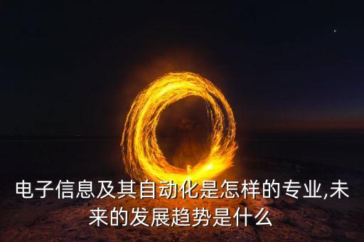 電子信息及其自動化是怎樣的專業(yè),未來的發(fā)展趨勢是什么