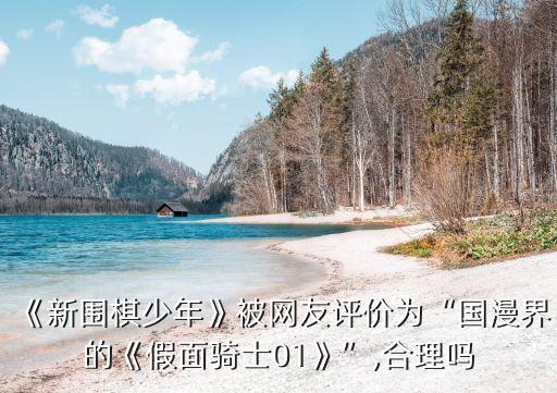 《新圍棋少年》被網(wǎng)友評價為“國漫界的《假面騎士01》”,合理嗎