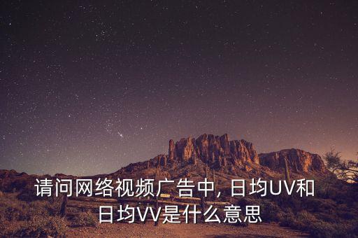 請(qǐng)問(wèn)網(wǎng)絡(luò)視頻廣告中, 日均UV和 日均VV是什么意思