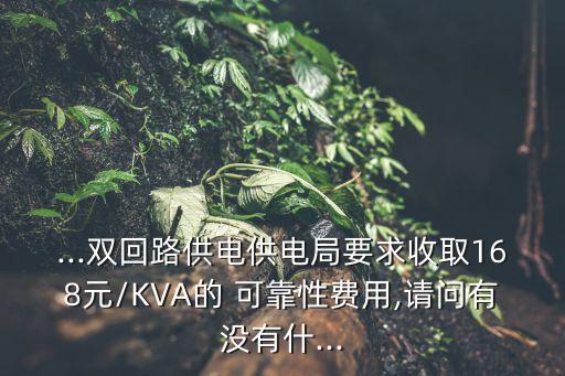 ...雙回路供電供電局要求收取168元/KVA的 可靠性費(fèi)用,請問有沒有什...
