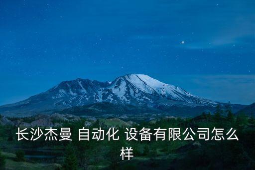 長(zhǎng)沙杰曼 自動(dòng)化 設(shè)備有限公司怎么樣