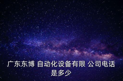廣東東博 自動(dòng)化設(shè)備有限 公司電話是多少