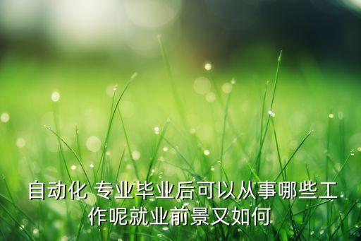  自動化 專業(yè)畢業(yè)后可以從事哪些工作呢就業(yè)前景又如何