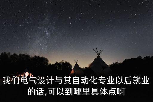 我們電氣設計與其自動化專業(yè)以后就業(yè)的話,可以到哪里具體點啊