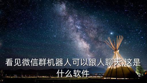 看見微信群機器人可以跟人聊天,這是什么軟件