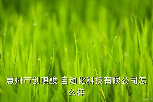 惠州市創(chuàng)琪駿 自動(dòng)化科技有限公司怎么樣