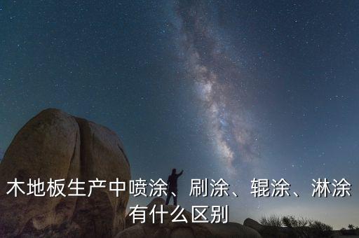 木地板生產(chǎn)中噴涂、刷涂、輥涂、淋涂有什么區(qū)別