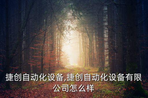 柳州捷創(chuàng)自動化設備,捷創(chuàng)自動化設備有限公司怎么樣